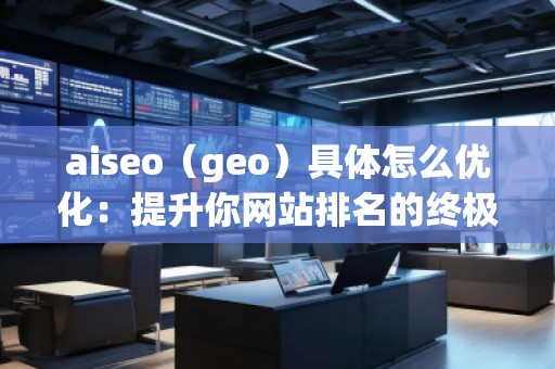 aiseo（geo）具體怎么優(yōu)化：提升你網(wǎng)站排名的終極指南