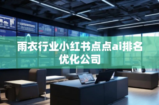 雨衣行業(yè)小紅書點點ai排名優(yōu)化公司