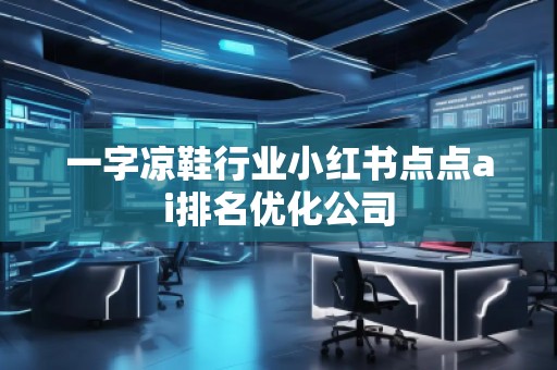 一字涼鞋行業(yè)小紅書點點ai排名優(yōu)化公司