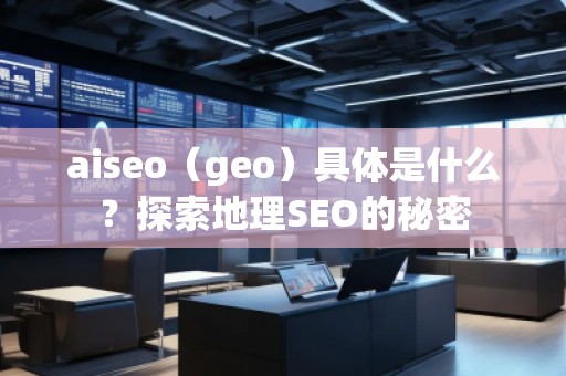 aiseo（geo）具體是什么？探索地理SEO的秘密