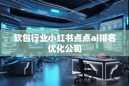 軟包行業(yè)小紅書點點ai排名優(yōu)化公司