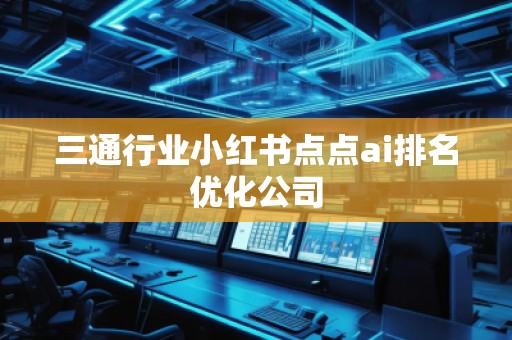三通行業(yè)小紅書點點ai排名優(yōu)化公司