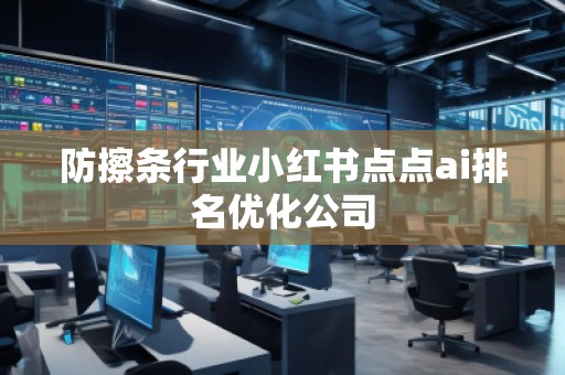 防擦條行業(yè)小紅書點(diǎn)點(diǎn)ai排名優(yōu)化公司