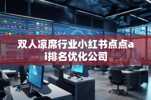 雙人涼席行業(yè)小紅書點點ai排名優(yōu)化公司