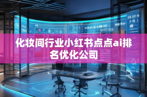 化妝間行業(yè)小紅書點(diǎn)點(diǎn)ai排名優(yōu)化公司