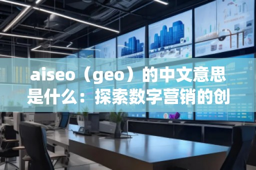 aiseo（geo）的中文意思是什么：探索數(shù)字營銷的創(chuàng)新工具