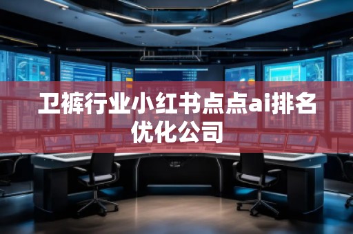 衛(wèi)褲行業(yè)小紅書點點ai排名優(yōu)化公司