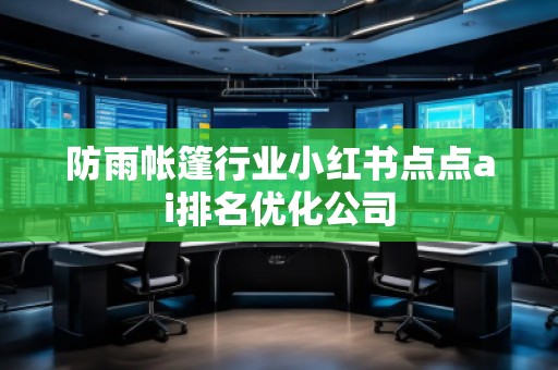 防雨帳篷行業(yè)小紅書點(diǎn)點(diǎn)ai排名優(yōu)化公司