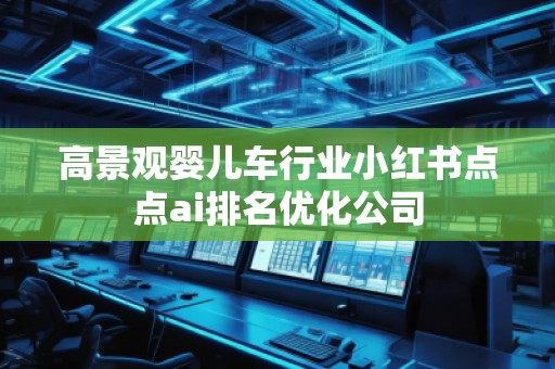 高景觀嬰兒車行業(yè)小紅書點點ai排名優(yōu)化公司