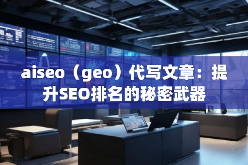 aiseo（geo）代寫文章：提升SEO排名的秘密武器
