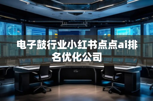 電子鼓行業(yè)小紅書(shū)點(diǎn)點(diǎn)ai排名優(yōu)化公司
