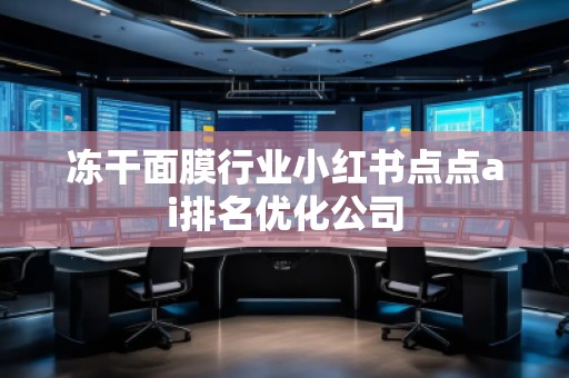 凍干面膜行業(yè)小紅書點點ai排名優(yōu)化公司