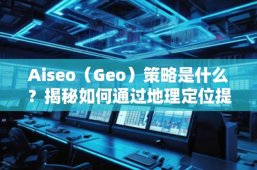 Aiseo（Geo）策略是什么？揭秘如何通過地理定位提升SEO效果
