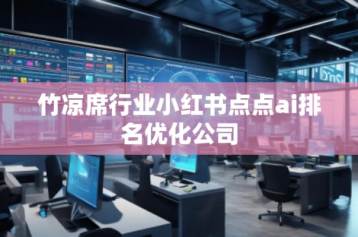竹涼席行業(yè)小紅書點點ai排名優(yōu)化公司
