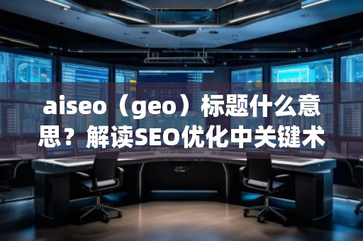 aiseo（geo）標(biāo)題什么意思？解讀SEO優(yōu)化中關(guān)鍵術(shù)語的深層含義