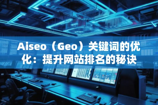 Aiseo（Geo）關(guān)鍵詞的優(yōu)化：提升網(wǎng)站排名的秘訣