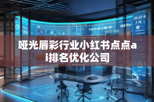 啞光唇彩行業(yè)小紅書點點ai排名優(yōu)化公司