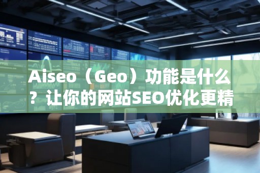 Aiseo（Geo）功能是什么？讓你的網(wǎng)站SEO優(yōu)化更精準