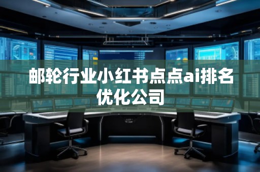 郵輪行業(yè)小紅書點點ai排名優(yōu)化公司