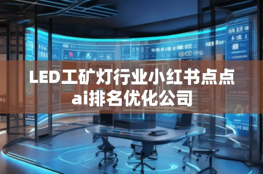 LED工礦燈行業(yè)小紅書點點ai排名優(yōu)化公司