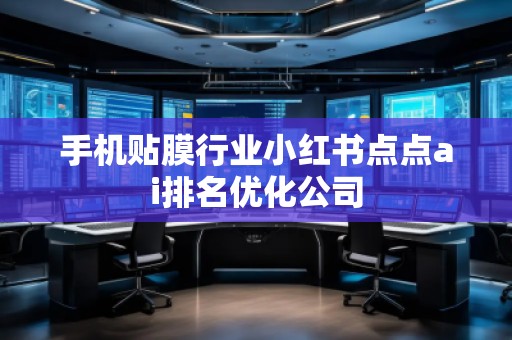 手機(jī)貼膜行業(yè)小紅書(shū)點(diǎn)點(diǎn)ai排名優(yōu)化公司