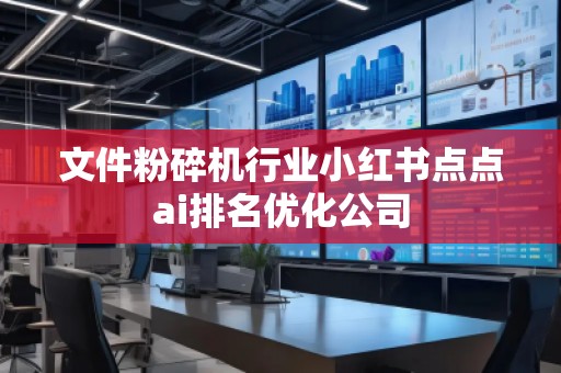 文件粉碎機行業(yè)小紅書點點ai排名優(yōu)化公司
