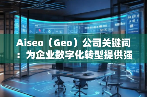 Aiseo（Geo）公司關(guān)鍵詞：為企業(yè)數(shù)字化轉(zhuǎn)型提供強(qiáng)大助力