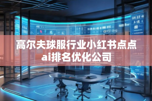 高爾夫球服行業(yè)小紅書點點ai排名優(yōu)化公司