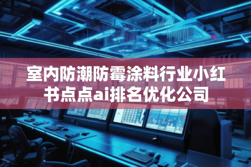 室內(nèi)防潮防霉涂料行業(yè)小紅書(shū)點(diǎn)點(diǎn)ai排名優(yōu)化公司