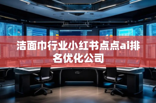 潔面巾行業(yè)小紅書點(diǎn)點(diǎn)ai排名優(yōu)化公司