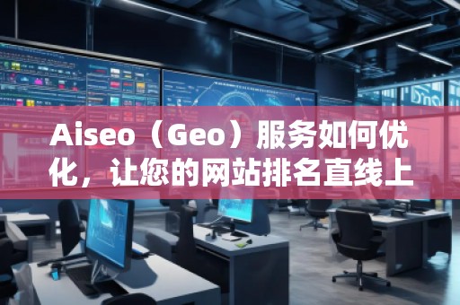 Aiseo（Geo）服務(wù)如何優(yōu)化，讓您的網(wǎng)站排名直線上升