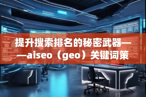 提升搜索排名的秘密武器——aiseo（geo）關(guān)鍵詞策略