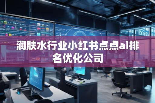 潤膚水行業(yè)小紅書點點ai排名優(yōu)化公司