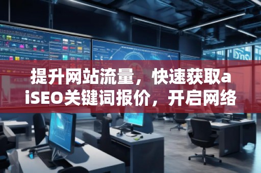 提升網(wǎng)站流量，快速獲取aiSEO關鍵詞報價，開啟網(wǎng)絡營銷新紀元