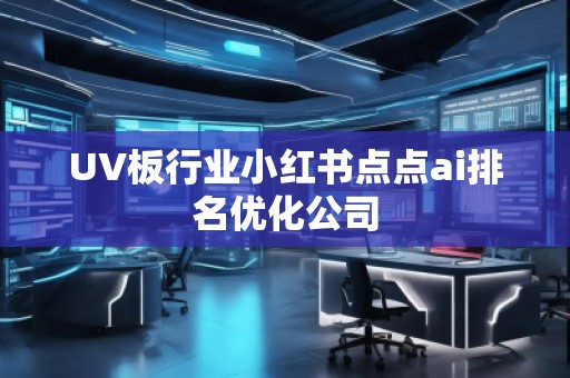 UV板行業(yè)小紅書點點ai排名優(yōu)化公司