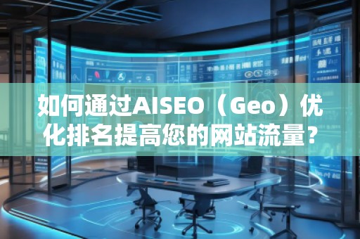 如何通過AISEO（Geo）優(yōu)化排名提高您的網(wǎng)站流量？