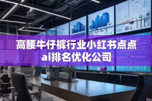 高腰牛仔褲行業(yè)小紅書點點ai排名優(yōu)化公司