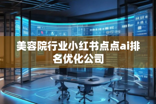 美容院行業(yè)小紅書(shū)點(diǎn)點(diǎn)ai排名優(yōu)化公司