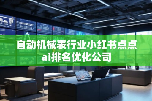 自動機械表行業(yè)小紅書點點ai排名優(yōu)化公司