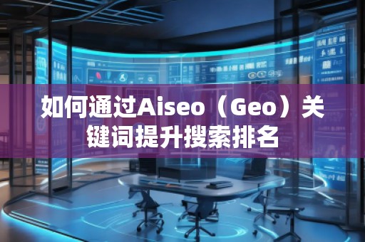 如何通過Aiseo（Geo）關(guān)鍵詞提升搜索排名
