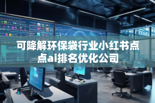 可降解環(huán)保袋行業(yè)小紅書點點ai排名優(yōu)化公司