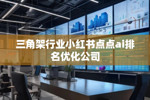 三角架行業(yè)小紅書點點ai排名優(yōu)化公司