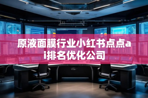 原液面膜行業(yè)小紅書點點ai排名優(yōu)化公司