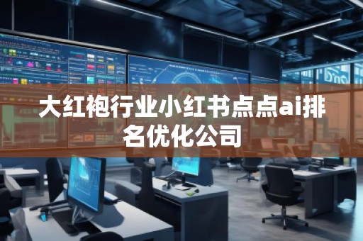 大紅袍行業(yè)小紅書點(diǎn)點(diǎn)ai排名優(yōu)化公司