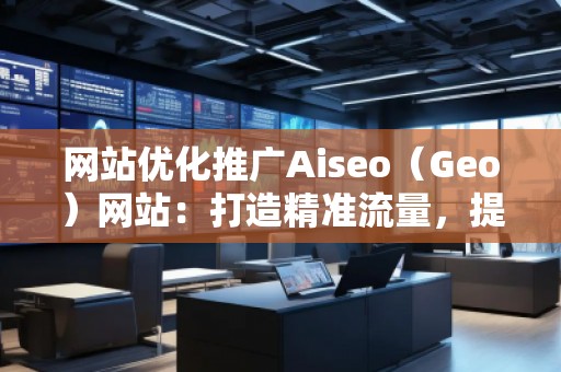 網(wǎng)站優(yōu)化推廣Aiseo（Geo）網(wǎng)站：打造精準(zhǔn)流量，提升品牌競(jìng)爭(zhēng)力