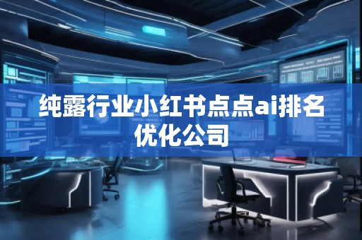 純露行業(yè)小紅書點(diǎn)點(diǎn)ai排名優(yōu)化公司