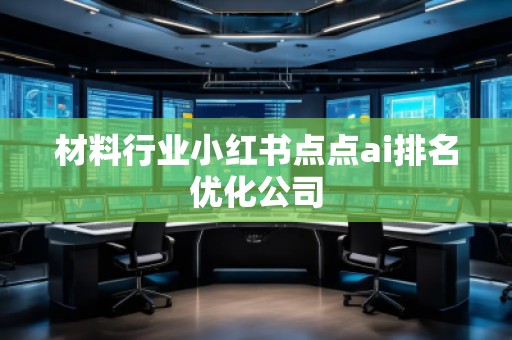 材料行業(yè)小紅書點點ai排名優(yōu)化公司