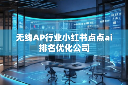 無線AP行業(yè)小紅書點點ai排名優(yōu)化公司