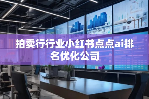 拍賣行行業(yè)小紅書點(diǎn)點(diǎn)ai排名優(yōu)化公司