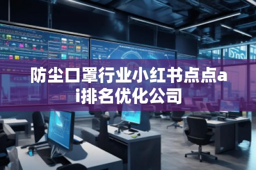 防塵口罩行業(yè)小紅書點(diǎn)點(diǎn)ai排名優(yōu)化公司